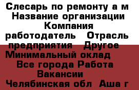 Слесарь по ремонту а/м › Название организации ­ Компания-работодатель › Отрасль предприятия ­ Другое › Минимальный оклад ­ 1 - Все города Работа » Вакансии   . Челябинская обл.,Аша г.